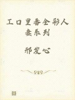 工口里番全彩人妻系列
