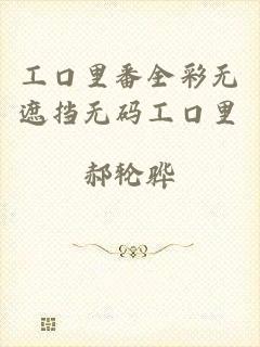 工口里番全彩无遮挡无码工口里