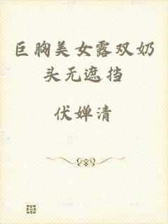 巨胸美女露双奶头无遮挡