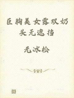 巨胸美女露双奶头无遮挡