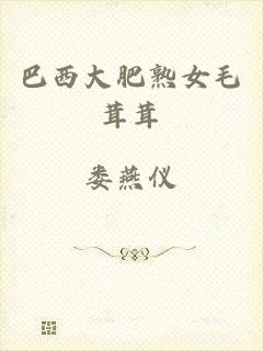 巴西大肥熟女毛茸茸