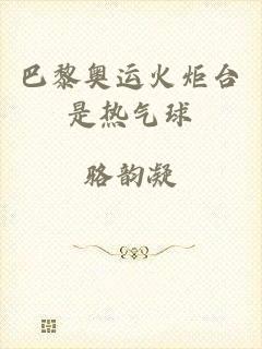 巴黎奥运火炬台是热气球