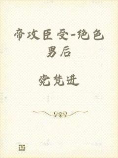 帝攻臣受-绝色男后