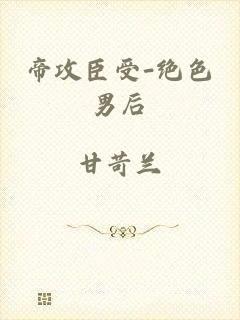 帝攻臣受-绝色男后