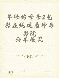 年轻的母亲2电影在线观看神马影院