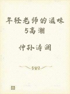 年轻老师的滋味5高潮