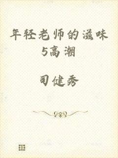 年轻老师的滋味5高潮