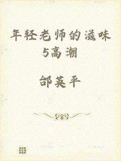 年轻老师的滋味5高潮