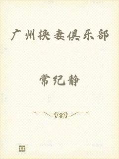 广州换妻俱乐部