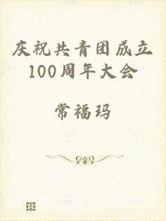 庆祝共青团成立100周年大会