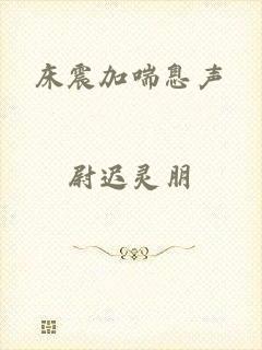 床震加喘息声