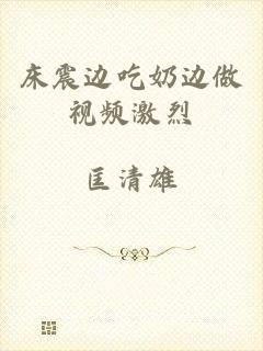 床震边吃奶边做视频激烈