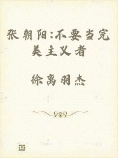 张朝阳:不要当完美主义者