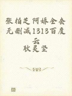 张柏芝阿娇全套无删减1313百度云