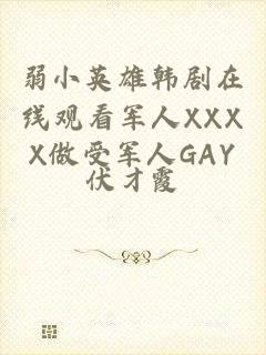 弱小英雄韩剧在线观看军人XXXX做受军人GAY