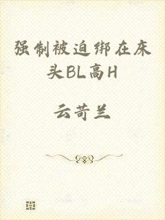 强制被迫绑在床头BL高H