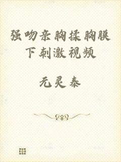 强吻亲胸揉胸膜下刺激视频