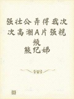 强壮公弄得我次次高潮A片强视频