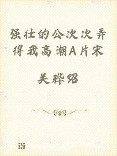 强壮的公次次弄得我高潮A片宋
