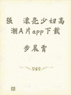 强奷漂亮少妇高潮A片app下载