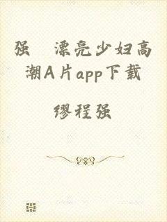 强奷漂亮少妇高潮A片app下载