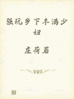 强玩乡下丰满少妇
