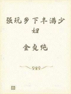 强玩乡下丰满少妇