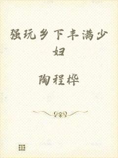 强玩乡下丰满少妇