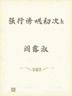 强行诱哄初次h