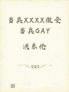 当兵XXXX做受当兵GAY