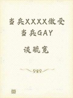 当兵XXXX做受当兵GAY