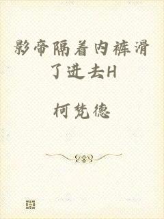 影帝隔着内裤滑了进去H
