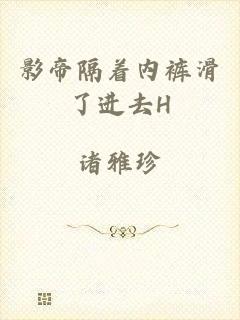 影帝隔着内裤滑了进去H