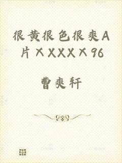 很黄很色很爽A片ⅩXXXⅩ96