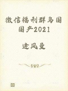 微信福利群岛国国产2021