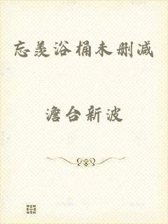 忘羡浴桶未删减