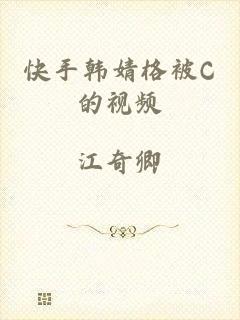 快手韩婧格被C的视频