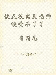 快点拔出来老师快受不了了