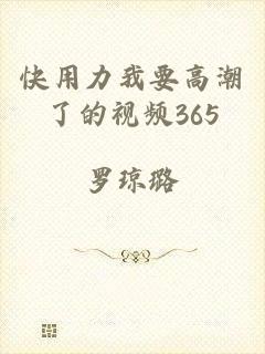 快用力我要高潮了的视频365