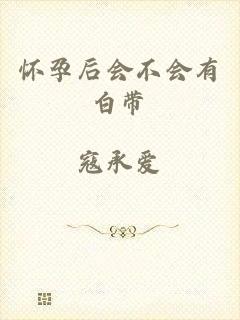 怀孕后会不会有白带