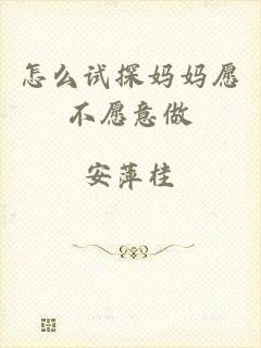 怎么试探妈妈愿不愿意做