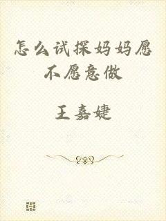 怎么试探妈妈愿不愿意做