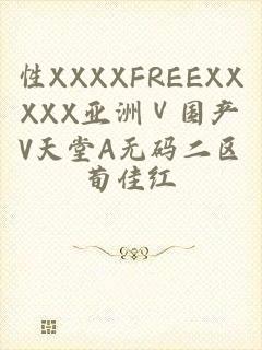 性XXXXFREEXXXXX亚洲Ⅴ国产V天堂A无码二区