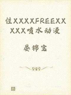 性XXXXFREEXXXXX喷水动漫