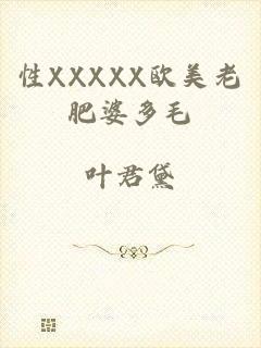 性XXXXX欧美老肥婆多毛
