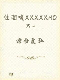 性潮喷XXXXXHDⅩ-