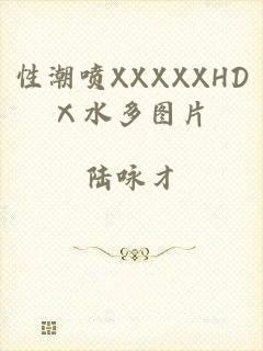 性潮喷XXXXXHDⅩ水多图片