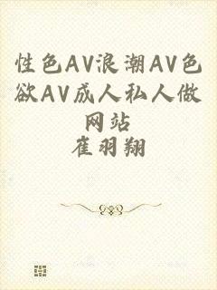 性色AV浪潮AV色欲AV成人私人做网站