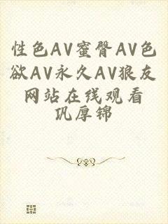 性色AV蜜臀AV色欲AV永久AV狼友网站在线观看