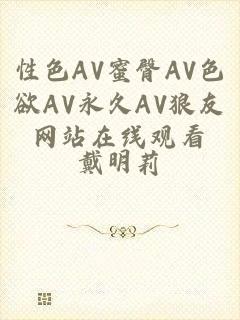 性色AV蜜臀AV色欲AV永久AV狼友网站在线观看